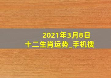 2021年3月8日十二生肖运势_手机搜