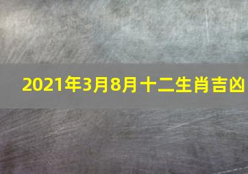 2021年3月8月十二生肖吉凶