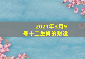 2021年3月9号十二生肖的财运