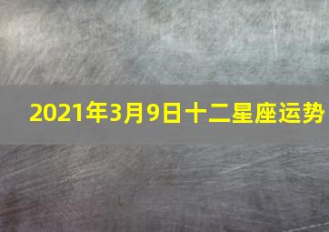 2021年3月9日十二星座运势