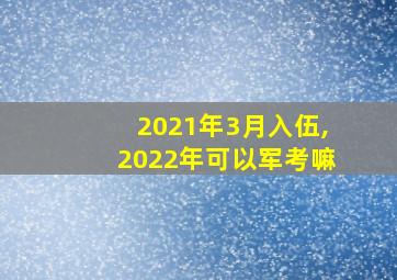 2021年3月入伍,2022年可以军考嘛