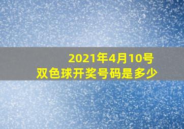 2021年4月10号双色球开奖号码是多少