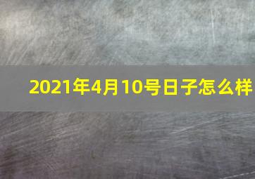 2021年4月10号日子怎么样