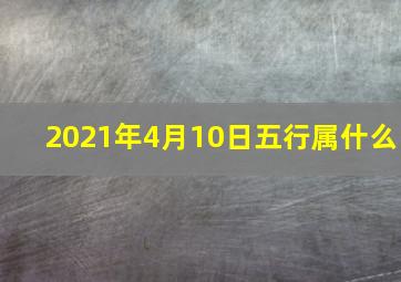 2021年4月10日五行属什么