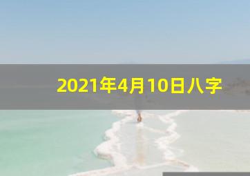 2021年4月10日八字