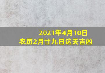 2021年4月10日农历2月廿九日这天吉凶