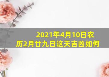 2021年4月10日农历2月廿九日这天吉凶如何