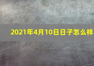 2021年4月10日日子怎么样