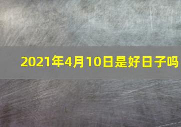 2021年4月10日是好日子吗