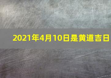 2021年4月10日是黄道吉日