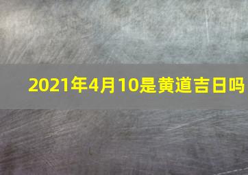 2021年4月10是黄道吉日吗