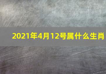 2021年4月12号属什么生肖