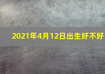 2021年4月12日出生好不好