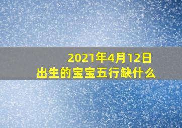 2021年4月12日出生的宝宝五行缺什么