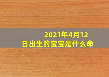 2021年4月12日出生的宝宝是什么命