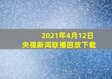 2021年4月12日央视新闻联播回放下载