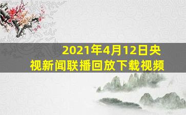 2021年4月12日央视新闻联播回放下载视频