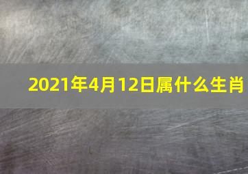 2021年4月12日属什么生肖