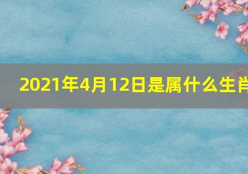 2021年4月12日是属什么生肖