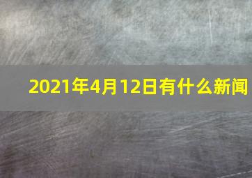 2021年4月12日有什么新闻