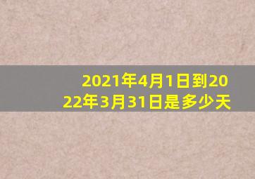 2021年4月1日到2022年3月31日是多少天