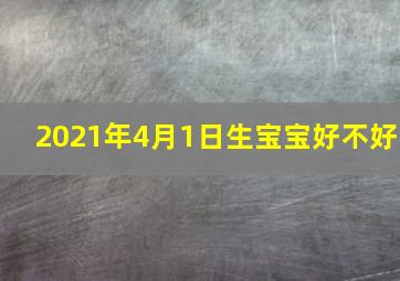 2021年4月1日生宝宝好不好