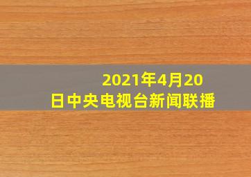 2021年4月20日中央电视台新闻联播