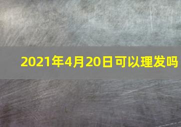 2021年4月20日可以理发吗