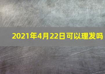 2021年4月22日可以理发吗