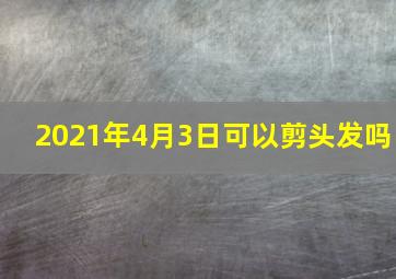 2021年4月3日可以剪头发吗