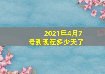 2021年4月7号到现在多少天了