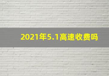 2021年5.1高速收费吗