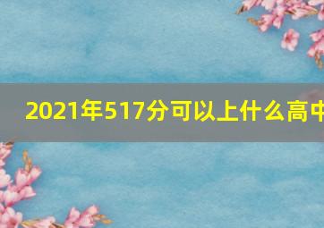 2021年517分可以上什么高中