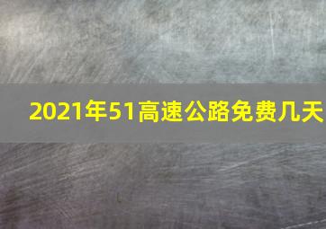 2021年51高速公路免费几天