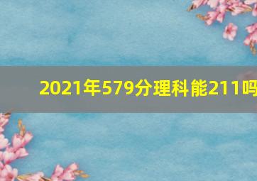 2021年579分理科能211吗