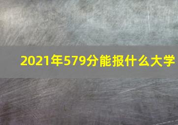 2021年579分能报什么大学