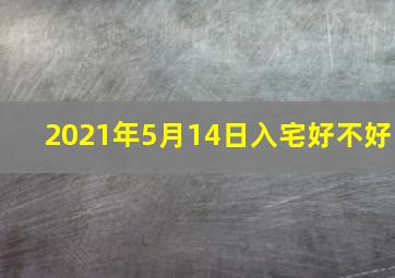 2021年5月14日入宅好不好