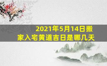 2021年5月14日搬家入宅黄道吉日是哪几天