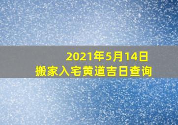 2021年5月14日搬家入宅黄道吉日查询