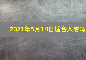 2021年5月14日适合入宅吗