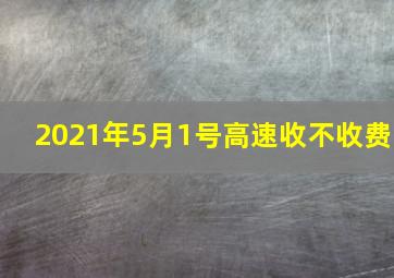 2021年5月1号高速收不收费