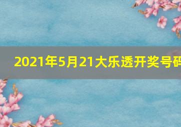 2021年5月21大乐透开奖号码