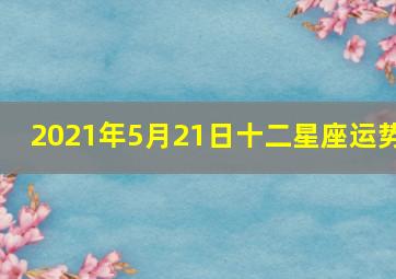 2021年5月21日十二星座运势