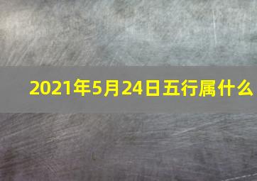 2021年5月24日五行属什么