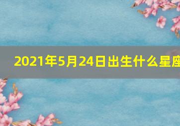 2021年5月24日出生什么星座