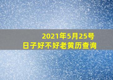 2021年5月25号日子好不好老黄历查询