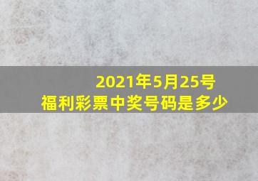 2021年5月25号福利彩票中奖号码是多少