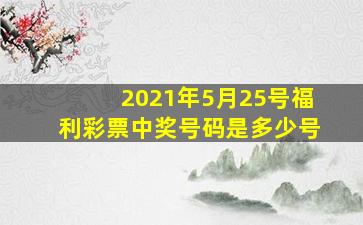 2021年5月25号福利彩票中奖号码是多少号