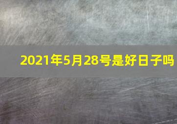 2021年5月28号是好日子吗