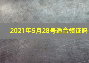 2021年5月28号适合领证吗